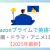 Amazonプライムで英語学習！映画・ドラマ・アニメ13選【2025年最新のおすすめ】