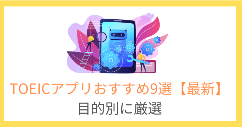 TOEICアプリおすすめ9選!目的別に厳選【初心者向け&完全無料あり】
