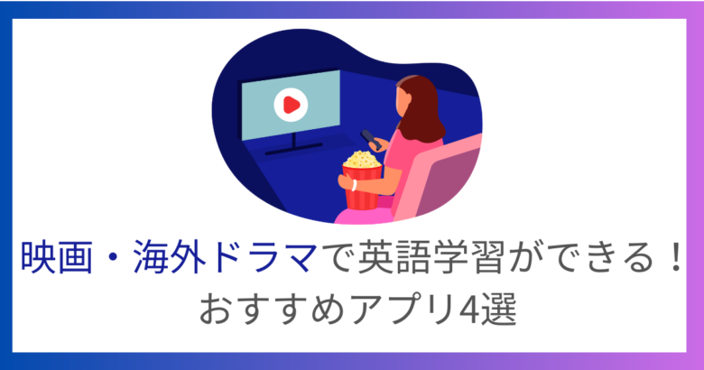 映画・海外ドラマで英語学習ができるおすすめアプリ4選&効果的な活用法