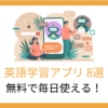 【無料で毎日使える】英語学習アプリ8選！ジャンル別におすすめを厳選